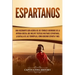 Espartanos: Una Fascinante Guía acerca de los Temibles Guerreros de la antigua Grecia, que incluye Tácticas Militares Espartanas,