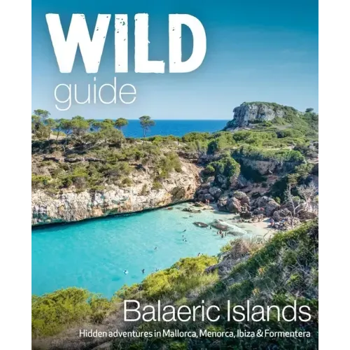 Wild Guide Balearic Islands: Hidden Adventures in Mallorca, Menorca, Ibiza & Formentera