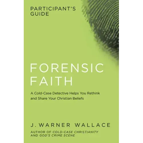 Forensic Faith Participant's Guide: A Homicide Detective Makes the Case for a More Reasonable, Evidential Christian Faith