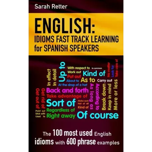 English: Idioms Fast Track Learning for Spanish Speakers: The 100 most used English idioms with 600 phrase examples.