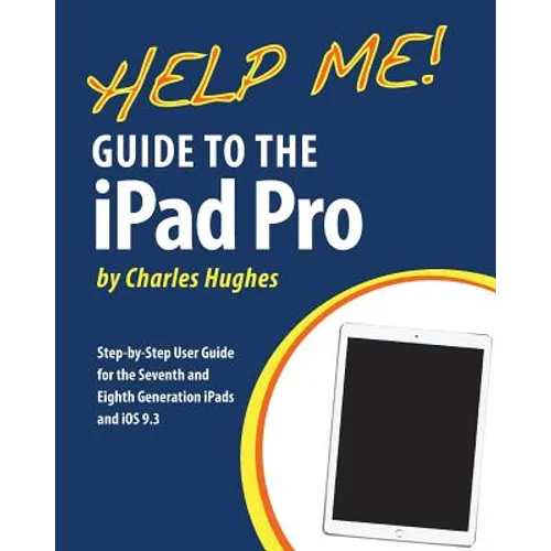 Help Me! Guide to the iPad Pro: Step-by-Step User Guide for the Seventh and Eighth Generation iPads and iOS 9.3