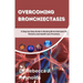 Overcoming Bronchiectasis: A Step-by-Step Guide to Beating Bronchiectasis for Patients and Health Care Providers