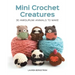 Mini Crochet Creatures: 30 Amigurumi Animals to Make