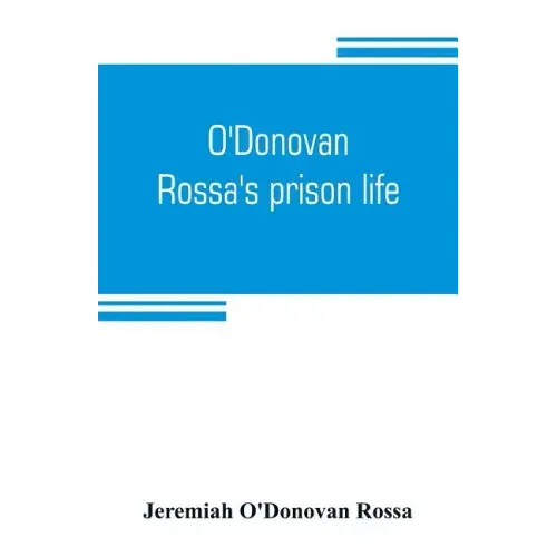 O'Donovan Rossa's prison life: six years in six English prisons