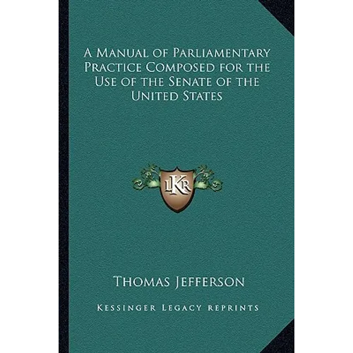 A Manual of Parliamentary Practice Composed for the Use of the Senate of the United States
