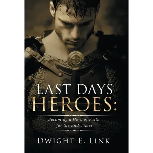 Last Days Heroes: Becoming a Hero of Faith for the End-Times