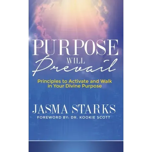 Purpose Will Prevail: Principles to Activate and Walk in Your Divine Purpose