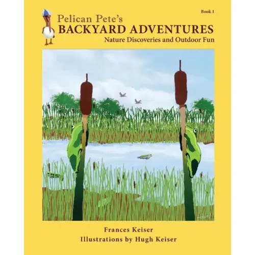 Pelican Pete's Backyard Adventures: Nature Discoveries and Outdoor Fun. Book 1
