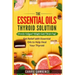 Essential Oils and Thyroid: The Essential Oils Thyroid Solution: Chronic Fatigue? Weight Gain? Brain Fog? Get Relief with Essential Oils to Help H