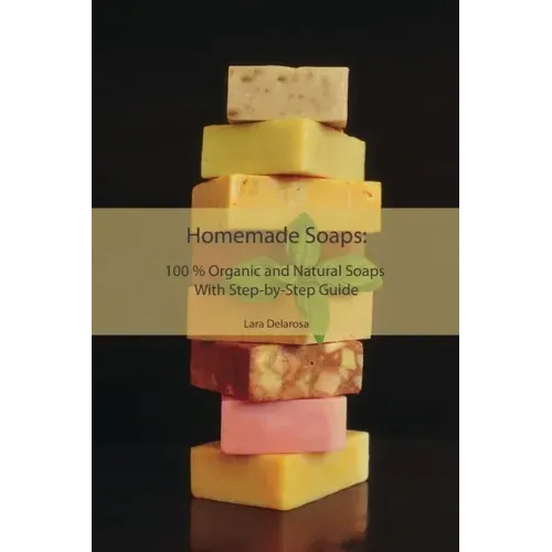 Homemade Soaps: 100 % Organic and Natural Soaps With Step-by-Step Guide