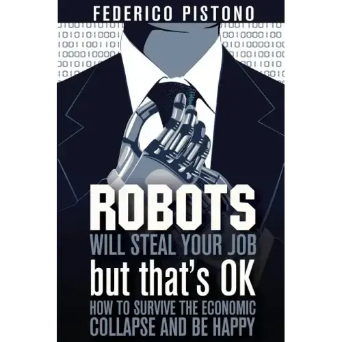 Robots Will Steal Your Job, But That's OK: how to survive the economic collapse and be happy