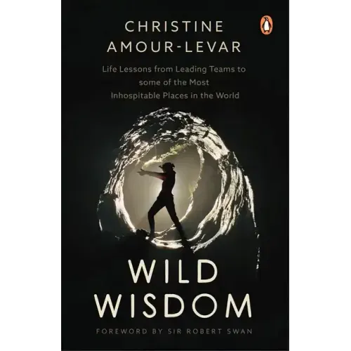 Wild Wisdom: Life Lessons from Leading Teams to Some of the Most Inhospitable Places in the World