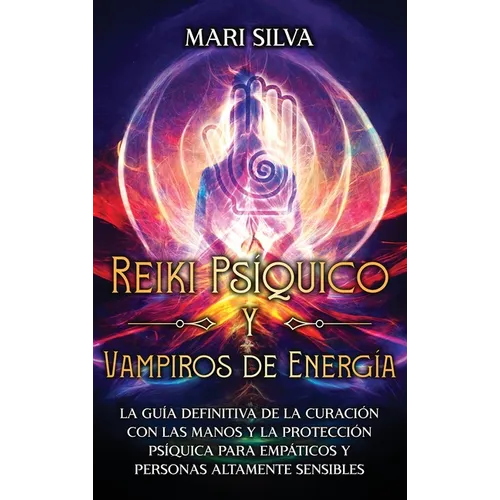 Reiki Psíquico y Vampiros de Energía: La guía definitiva de la curación con las manos y la protección psíquica para empáticos y personas altamente sen