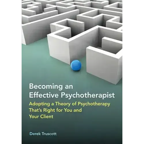 Becoming an Effective Psychotherapist: Adopting a Theory of Psychotherapy That's Right for You and Your Client