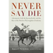Never Say Die: A Kentucky Colt, the Epsom Derby, and the Rise of the Modern Thoroughbred Industry