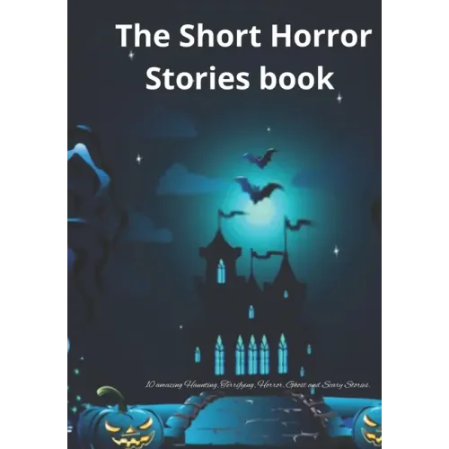 The Short Horror Stories book: 10 amazing Haunting, Terrifying, Horror, Ghost and Scary Stories.