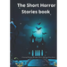 The Short Horror Stories book: 10 amazing Haunting, Terrifying, Horror, Ghost and Scary Stories.
