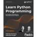 Learn Python Programming: An in-depth introduction to the fundamentals of Python
