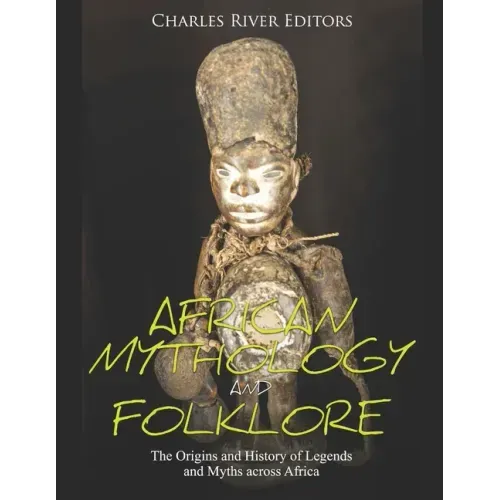 African Mythology and Folklore: The Origins and History of Legends and Myths across Africa