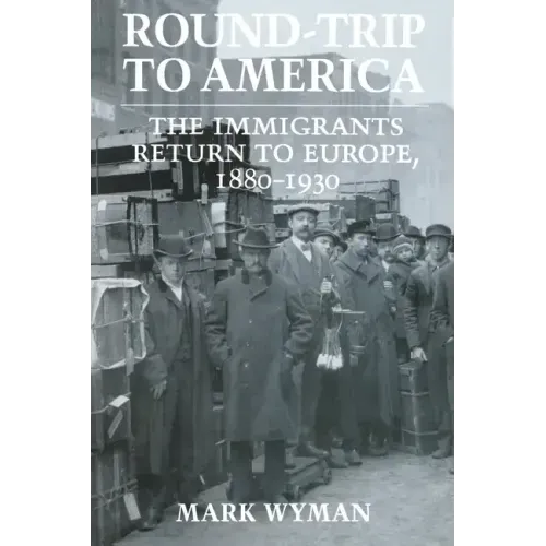 Round-Trip to America: The Immigrants Return to Europe, 1880-1930