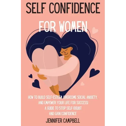 Self Confidence for Women: How to Build Self-Esteem, Overcome Social Anxiety, And Empower Your Life for Success! A Guide to Stop Self-Doubt and G