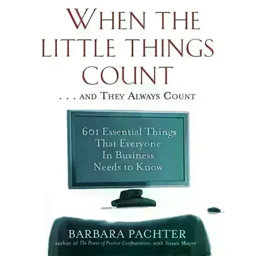 When the Little Things Count . . . and They Always Count: 601 Essential Things That Everyone in Business Needs to Know
