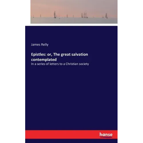Epistles: or, The great salvation contemplated: In a series of letters to a Christian society