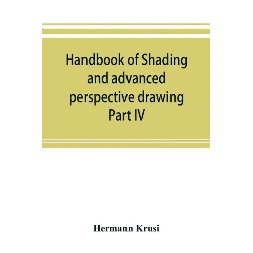 Handbook of shading and advanced perspective drawing: Krusi's Drawing series-Part IV.