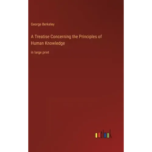 A Treatise Concerning the Principles of Human Knowledge: in large print