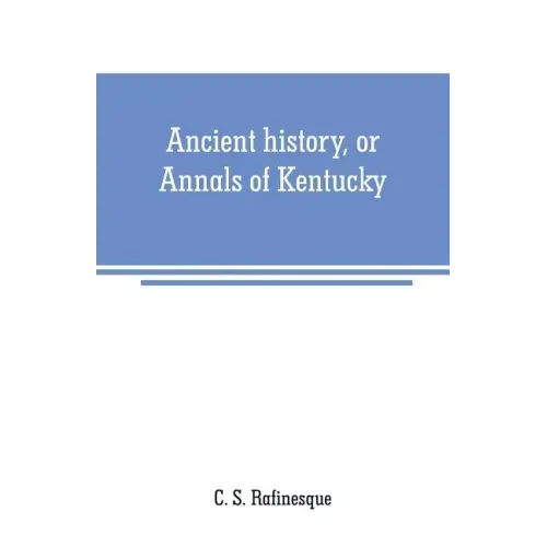 Ancient history, or Annals of Kentucky: with a survey of the ancient monuments of North America, and a tabular view of the principal languages and pri