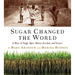 Sugar Changed the World: A Story of Magic, Spice, Slavery, Freedom, and Science
