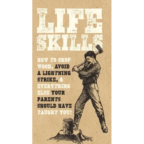 Life Skills: How to Chop Wood, Avoid a Lightning Strike, and Everything Else Your Parents Should Have Taught You!