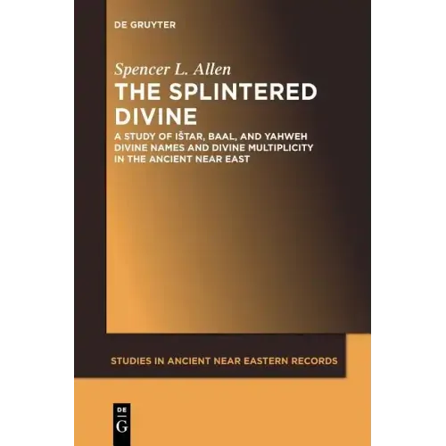 The Splintered Divine: A Study of Istar, Baal, and Yahweh Divine Names and Divine Multiplicity in the Ancient Near East