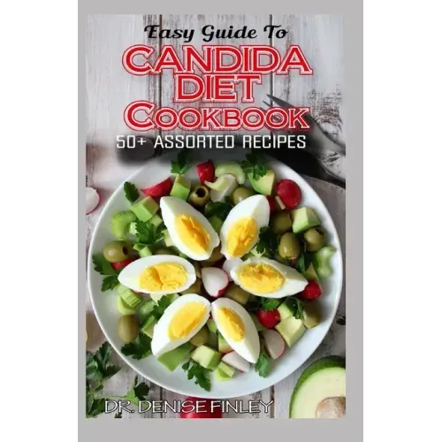 Easy Guide To Candida Diet Cookbook: 50+ Assorted, Homemade, Quick Recipes and Meal Plans for alleviating and preventing Candida Infections!