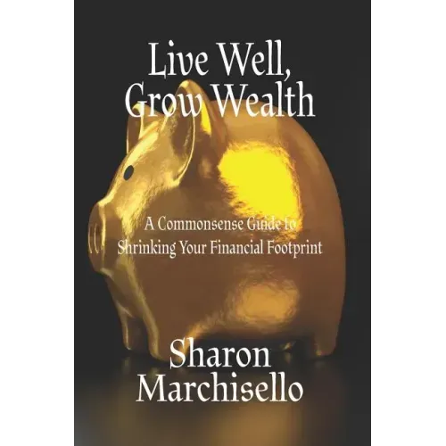 Live Well, Grow Wealth: A Commonsense Guide to Shrinking Your Financial Footprint