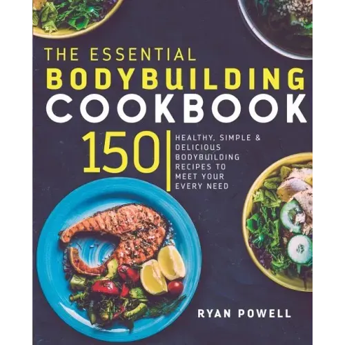 Essential Bodybuilding Cookbook: 150 Healthy, Simple & Delicious Bodybuilding Recipes To Meet Your Every Need