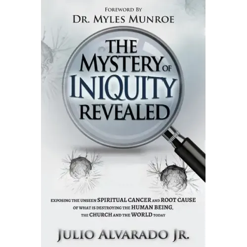 The Mystery of Iniquity Revealed: Exposing the Unseen SPIRITUAL CANCER and Root Cause of What is Destroying the Human Being, the Church and the World
