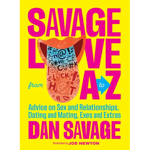 Savage Love from A to Z: Advice on Sex and Relationships, Dating and Mating, Exes and Extras