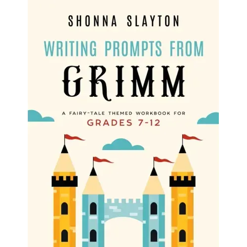 Writing Prompts From Grimm: A Fairy-Tale Themed Workbook for Grades 7 - 12