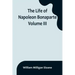 The Life of Napoleon Bonaparte. Volume III
