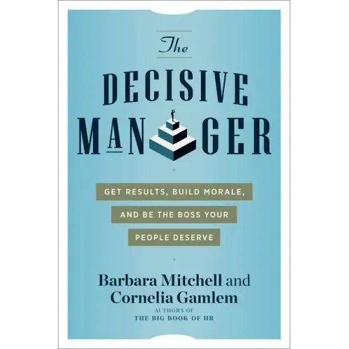 The Decisive Manager: Get Results, Build Morale, and Be the Boss Your People Deserve