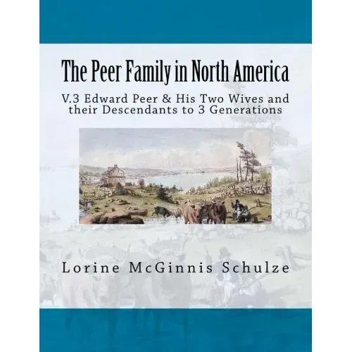 The Peer Family in North America: V.3 Edward Peer & His Two Wives and their Descendants to 3 Generations