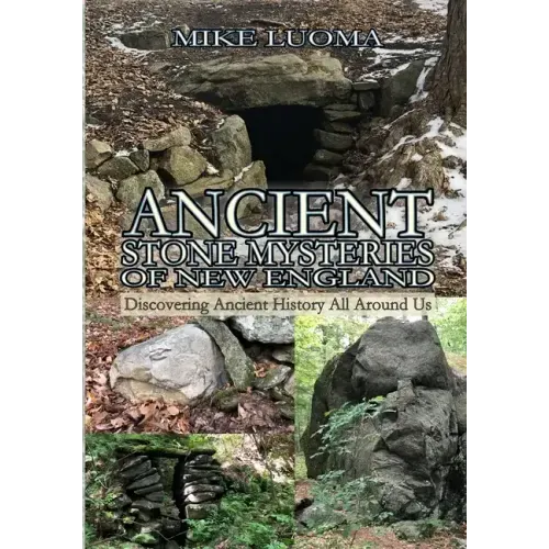 Ancient Stone Mysteries of New England: Discovering Ancient History All Around Us