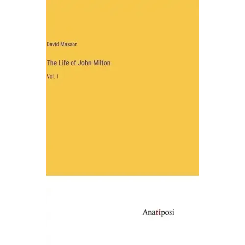 The Life of John Milton: Vol. I