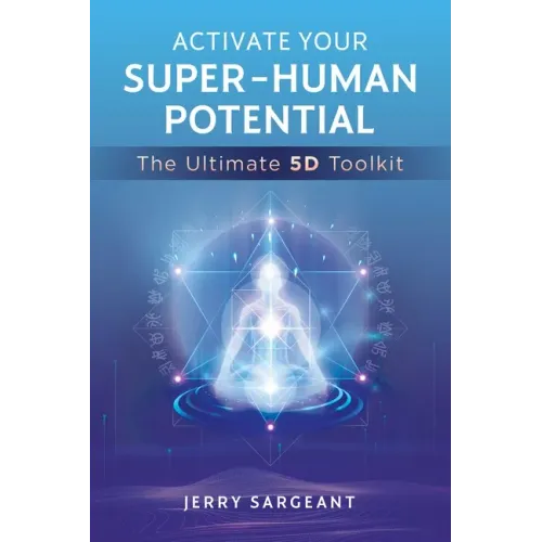 Activate Your Super-Human Potential: The Ultimate 5d Toolkit