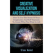 Creative Visualization And Self Hypnosis: How To Use The Power Of Your Imagination And Self Hypnosis To Create What You Want In Life