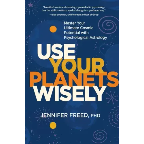 Use Your Planets Wisely: Master Your Ultimate Cosmic Potential with Psychological Astrology