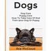 Dogs: Dog Care: Puppy Care: How To Take Care Of And Train Your Dog Or Puppy