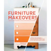 Furniture Makeovers: Simple Techniques for Transforming Furniture with Paint, Stains, Paper, Stencils, and More