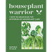 Houseplant Warrior: 7 Keys to Unlocking the Mysteries of Houseplant Care